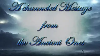 A channeled message from the Spirit World - The Ancient Ones - Part 1