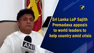 Sri Lanka LoP Sajith Premadasa appeals to world leaders to help country amid crisis