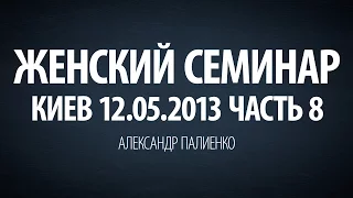 Женский семинар. Часть 8 (Киев 12.05.2013) Александр Палиенко.