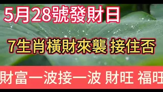 5月28號發財日！這7大生肖橫財來襲！財富一波接著一波！大獎頻繁連中！財旺 福旺 家業旺！7生肖快點接住！幸福富貴生活從此開始了！#財運 #風水 #財富