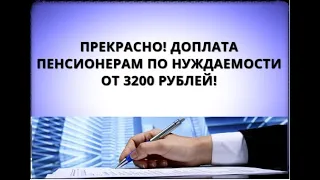 Прекрасно! Доплата пенсионерам по нуждаемости от 3200 рублей!