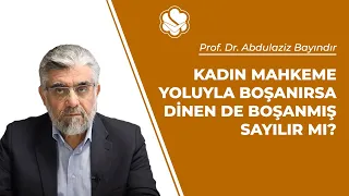 Kadın mahkeme yoluyla boşanırsa dinen de boşanmış sayılır mı? | Prof. Dr. Abdulaziz BAYINDIR