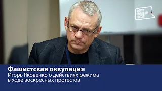 Фашистская оккупация: Игорь Яковенко о действиях режима в ходе воскресных протестов