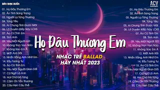 Họ Đâu Thương Em, Ân Tình Sang Trang, Ai Chung Tình Được Mãi | Tuyển Tập Nhạc Trẻ Hay Nhất 2023