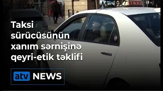 Taksi sürücüsü xanım sərnişinə əxlaqsız təklif