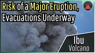 Ibu Volcano Eruption Update; Risk of a Major Eruption, Evacuations Underway