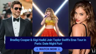 Bradley Cooper & Gigi Hadid Join Taylor Swift's Eras Tour in Paris: Date Night Fun! #taylorswiftnews