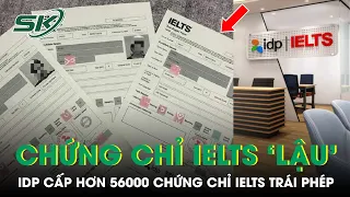 Hơn 56.000 Chứng Chỉ IELTS Ở Việt Nam Bị Cấp Sai Quy Định, Người Học Hoang Mang | SKĐS