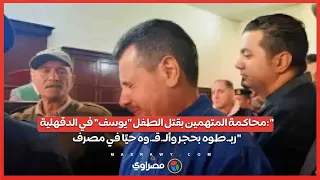 محاكمة المتهمين بقتل الطفل "يوسف" في الدقهلية:"ربـ.طوه بحجر وألـ.قـ.وه حيًا في مصرف"