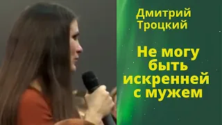 Не могу быть искренней с мужем. Дмитрий Троцкий