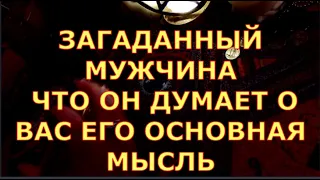 ЗАГАДАННЫЙ МУЖЧИНА ЕГО ОСНОВНАЯ МЫСЛЬ О ВАС ЧТО ОН ДУМАЕТ таро любви сегодня