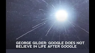 George Gilder: Google Does Not Believe in Life After Google