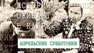 История оживает в кадре. Апрельские субботники: зарисовки о порядке и чистоте