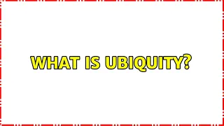 What is ubiquity? (3 Solutions!!)