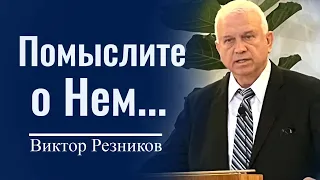 Помыслите о Нем... - Виктор Резников │ Проповеди христианские