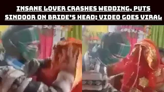 Insane Lover Crashes Wedding, Puts Sindoor On Bride’s Head; Video Goes Viral | Catch News