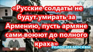 «Русские солдаты не будут умирать за Армению, пусть армяне сами воюют до полного краха»   ГОЛОС ИЗ М