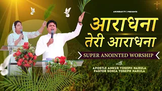 आराधना तेरी आराधना | SUPER ANOINTED WORSHIP | APOSTLE ANKUR YOSEPH NARULA | Anugrah TV