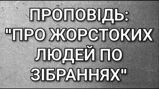 Проповідь:"Про жорстоких людей по зібраннях"