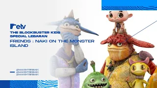 THE BLOCKBUSTER KIDS SPESIAL LEBARAN, FRIENDS : NAKI ON THE MONSTER ISLAND