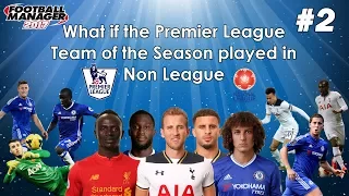 What if the Premier League Team of the Year played in Non League? - FM17 Experiment - Part 2