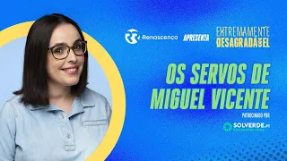 Os servos de Miguel Vicente - Extremamente Desagradável