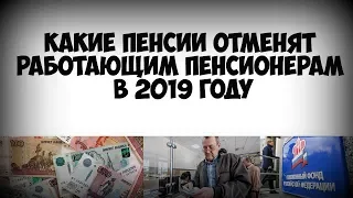 Эти пенсии отменят работающим пенсионерам в 2019 году