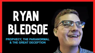 Ryan Bledsoe | Prophecy, The Paranormal & The Great Deception