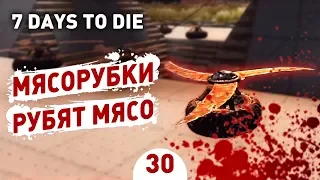 МЯСОРУБКИ РУБЯТ МЯСО! - #30 7 DAYS TO DIE ПРОХОЖДЕНИЕ