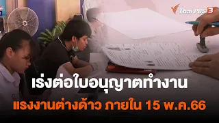 เร่งต่อใบอนุญาตทำงานแรงงานต่างด้าว ภายใน 15 พ.ค.66 | สถานีร้องเรียน | 12 พ.ค. 66