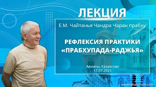 17/07/2021 Рефлексия практики «Прабхупада-раджья». Е.М. Чайтанья Чандра Чаран прабху. Алматы