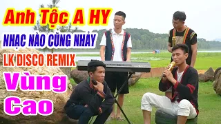 ANH TỘC NHẠC NÀO CŨNG NHẢY - LK Nhạc Vùng Cao Disco Remix - Nhạc Sống Tây Bắc A HY REMIX Căng Vỡ Loa