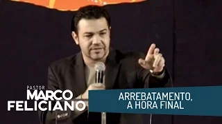 ARREBATAMENTO, A HORA FINAL, PASTOR MARCO FELICIANO