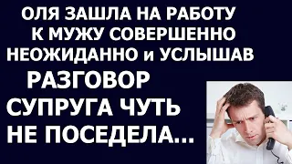 Истории из жизни Оля зашла к мужу на работу совершено неожиданно и услышав разговор супруга, она