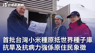 首批台灣小米種原抵世界種子庫 抗旱及抗病力強係原住民象徵｜20240530 公視晚間新聞