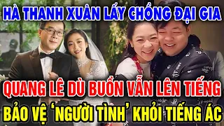 Hà Thanh Xuân lấy chồng giàu, Quang Lê buồn vẫn tiếng bảo vệ người tình khỏi tiếng ác | Nghe Để Biết