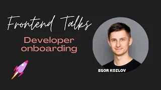 Developer onboarding. Egor Kozlov. Frontend talks.