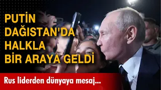 Putin Dağıstan'da halkla bir araya geldi! Rus liderden dünyaya mesaj...