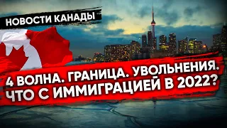 Увольнения. 4 волна. Граница. Что с иммиграцией в 2022? | НОВОСТИ КАНАДЫ