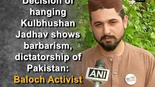 Decision of hanging Kulbhushan Jadhav shows barbarism, dictatorship of Pakistan: Baloch Activist