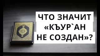 Как понять слова Ученых «Къур`ан не создан»? / Коба Батуми