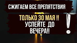 ТОЛЬКО 30 МАЯ ❗️➡️ Сжигаем все препятствия Вашей жизни