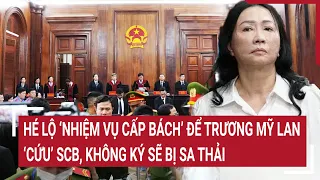 Điểm nóng: Hé lộ ‘nhiệm vụ cấp bách’ để Trương Mỹ Lan ‘cứu’ SCB, không ký sẽ bị sa thải