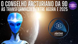 O Conselho Arcturiano da 9D   AS TRANSFORMAÇÕES ENTRE AGORA E 2025