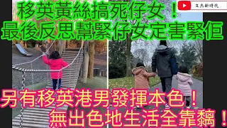 移英黃絲搞死仔女！最後反思幫緊仔女定害緊佢！另有移英港男發揮本色！無出色地生活全靠黐！/文杰新時代/2023年7月9日片2