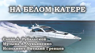 На белом катере. Исполняет Виталий Гревцов. Слова Л. Рубальской, музыка А. Лукьяненко.