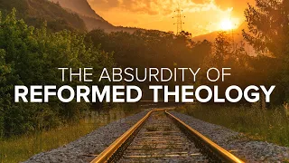 The Absurdity of Reformed Theology