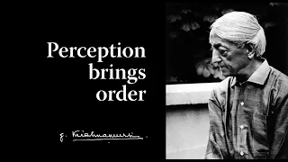 Perception brings order | Krishnamurti