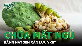 Lưu Ý Khi Chữa Mất Ngủ Bằng Hạt Sen Được Chuyên Gia Y Tế Khuyến Cáo I SKĐS