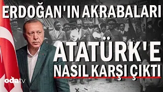 Erdoğan’ın Akrabaları Atatürk’e Nasıl Karşı Çıktı?